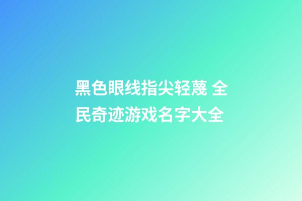 黑色眼线指尖轻蔑 全民奇迹游戏名字大全